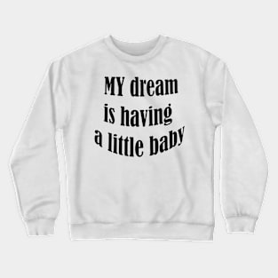 my dream is having a little baby Crewneck Sweatshirt